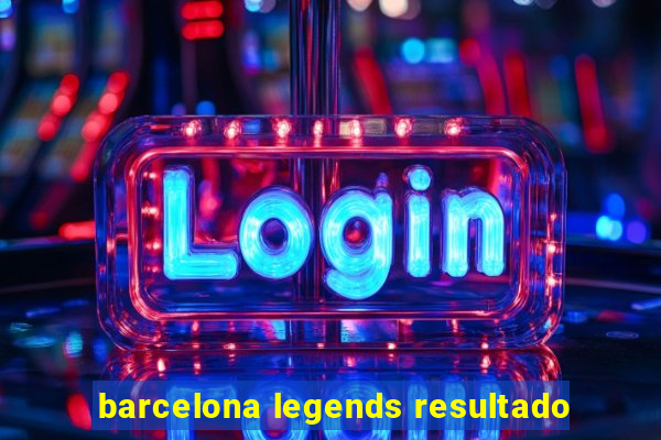 barcelona legends resultado